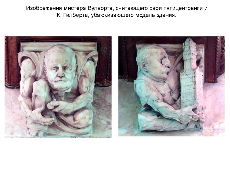 Изображения мистера Вулворта, считающего свои пятицентовики и К. Гилберта, убаюкивающего модель здания. Изображения мистера Вулворта, считающего свои пятицентовики и К. Гилберта, убаюкивающего модель здания.